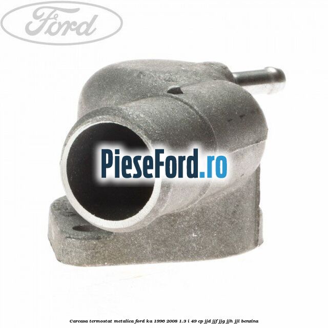 Carcasa termostat, metalica Ford Ka 1996-2008 1.3 i 49 cp JJD, JJF, JJG, JJH, JJL benzina