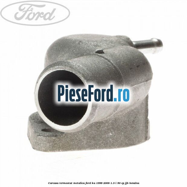Carcasa termostat, metalica Ford Ka 1996-2008 1.3 i 50 cp JJB benzina