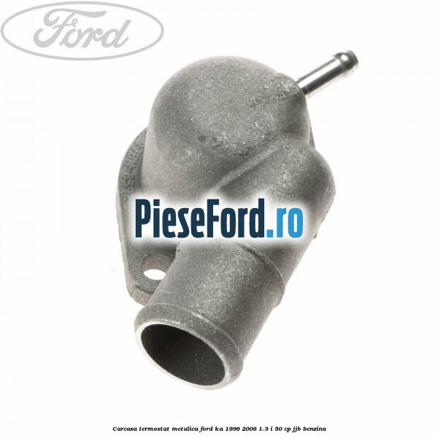 Carcasa termostat, metalica Ford Ka 1996-2008 1.3 i 50 cp JJB benzina