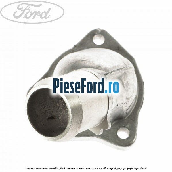 Carcasa termostat, metalica Ford Tourneo Connect 2002-2014 1.8 Di 75 cp BHPA, P7PA, P7PB, R2PA diesel