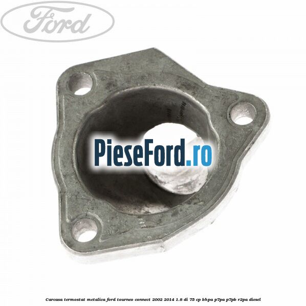 Carcasa termostat, metalica Ford Tourneo Connect 2002-2014 1.8 Di 75 cp BHPA, P7PA, P7PB, R2PA diesel