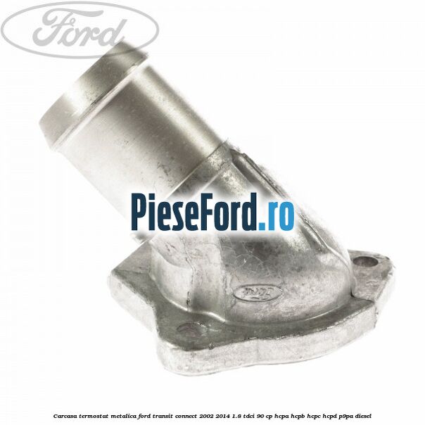 Carcasa termostat, metalica Ford Transit Connect 2002-2014 1.8 TDCi 90 cp Carcasa termostat, metalica Ford Transit Connect 2002-2014 1.8 TDCi 90 cp HCPA, HCPB, HCPC, HCPD, P9PA diesel