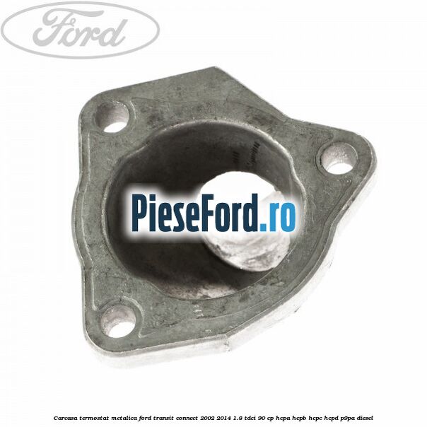 Carcasa termostat, metalica Ford Transit Connect 2002-2014 1.8 TDCi 90 cp Carcasa termostat, metalica Ford Transit Connect 2002-2014 1.8 TDCi 90 cp HCPA, HCPB, HCPC, HCPD, P9PA diesel