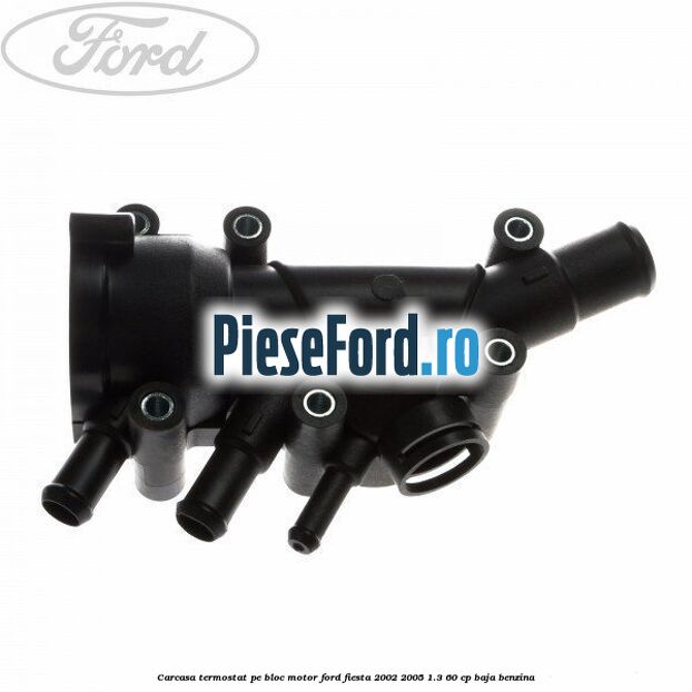 Carcasa termostat pe bloc motor Ford Fiesta 2002-2005 1.3 60 cp BAJA benzina