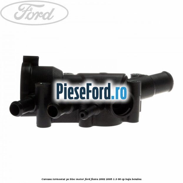 Carcasa termostat pe bloc motor Ford Fiesta 2002-2005 1.3 60 cp BAJA benzina