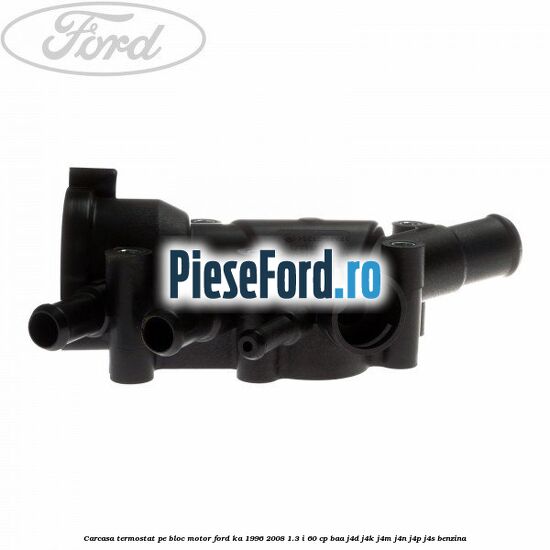 Carcasa termostat pe bloc motor Ford Ka 1996-2008 1.3 i 60 cp Carcasa termostat pe bloc motor Ford Ka 1996-2008 1.3 i 60 cp BAA, J4D, J4K, J4M, J4N, J4P, J4S benzina