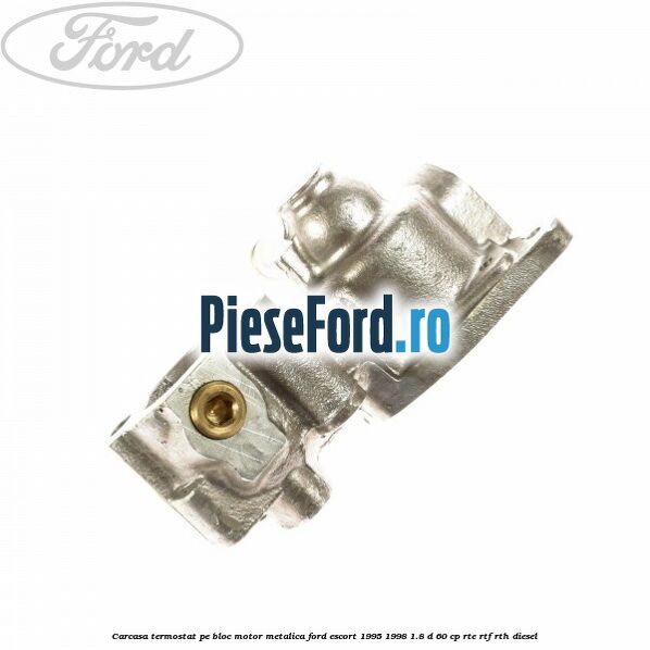 Carcasa termostat pe bloc motor, metalica Ford Escort 1995-1998 1.8 D 60 cp RTE, RTF, RTH diesel