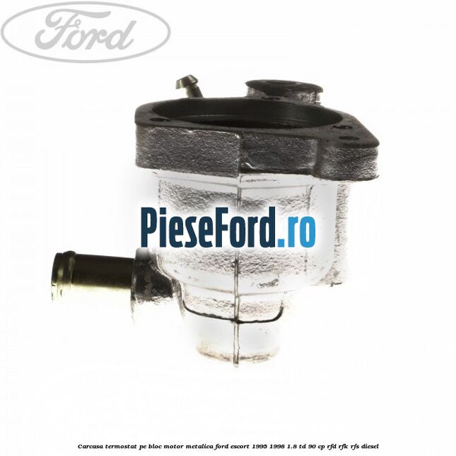 Carcasa termostat pe bloc motor, metalica Ford Escort 1995-1998 1.8 TD 90 cp RFD, RFK, RFS diesel