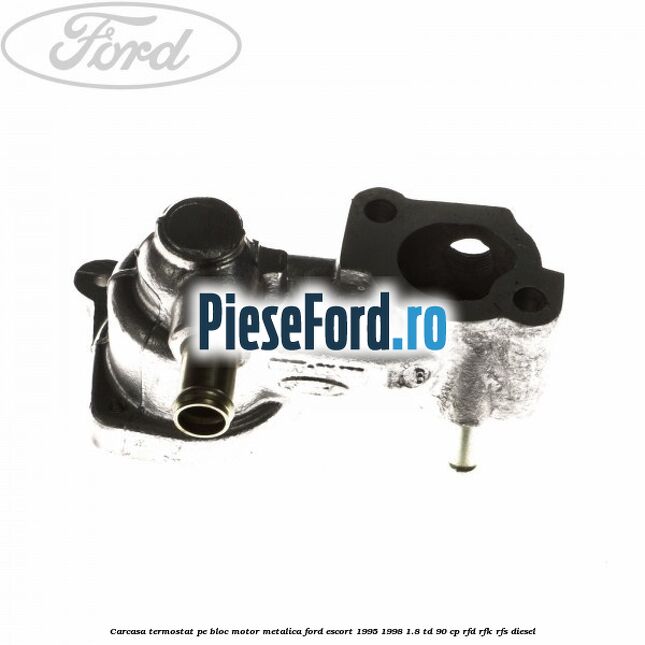 Carcasa termostat pe bloc motor, metalica Ford Escort 1995-1998 1.8 TD 90 cp RFD, RFK, RFS diesel