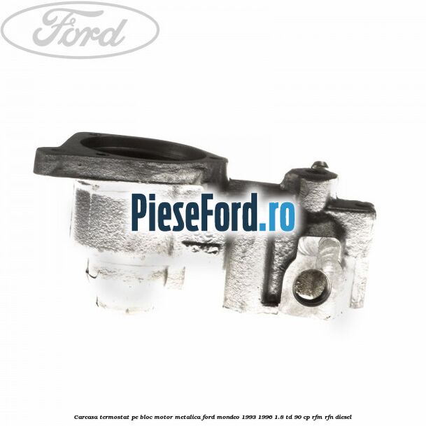 Carcasa termostat pe bloc motor, metalica Ford Mondeo 1993-1996 1.8 TD 90 cp RFM, RFN diesel