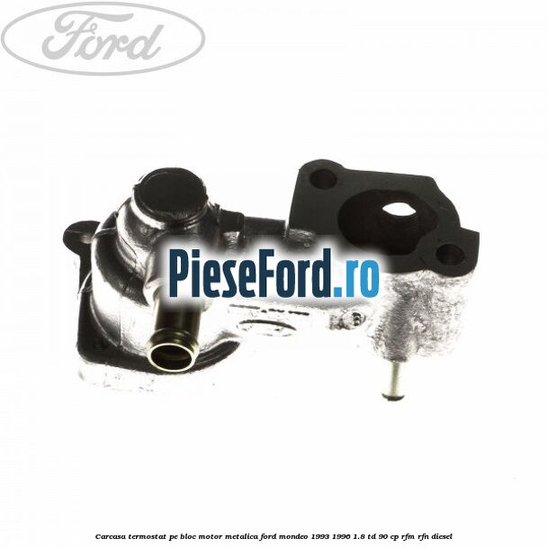 Carcasa termostat pe bloc motor, metalica Ford Mondeo 1993-1996 1.8 TD 90 cp RFM, RFN diesel