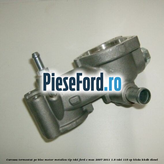 Carcasa termostat pe bloc motor, metalica tip TDCI Ford C-Max 2007-2011 1.8 TDCi 115 cp Carcasa termostat pe bloc motor, metalica tip TDCI Ford C-Max 2007-2011 1.8 TDCi 115 cp KKDA, KKDB diesel