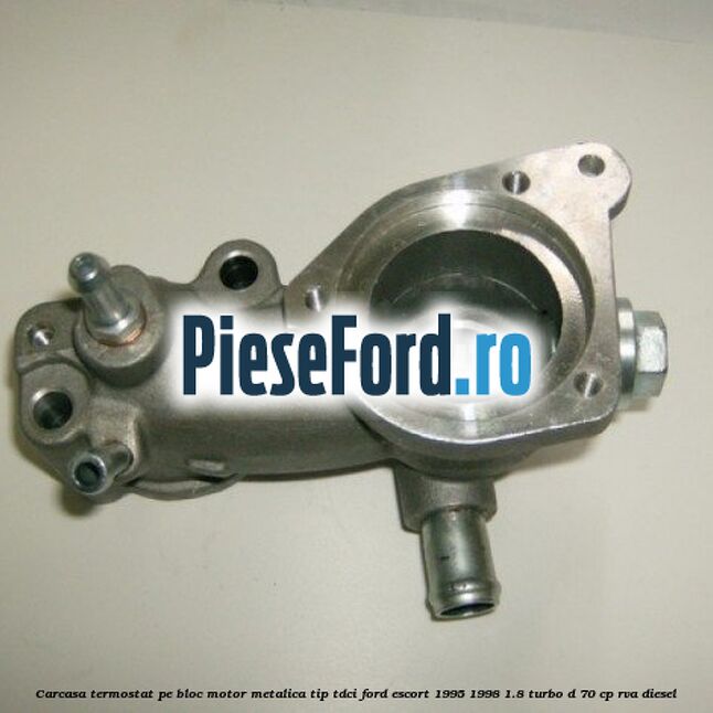 Carcasa termostat pe bloc motor, metalica tip TDCI Ford Escort 1995-1998 1.8 Turbo D 70 cp RVA diesel