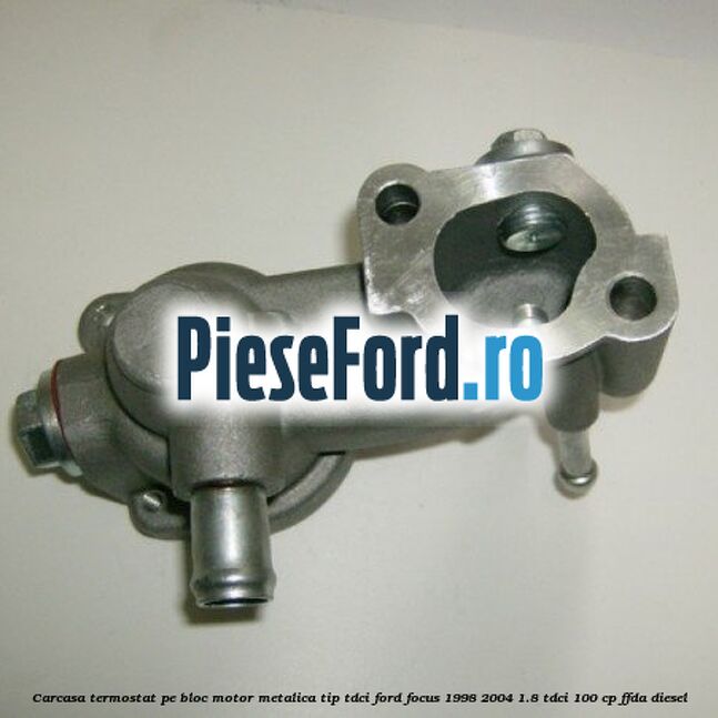 Carcasa termostat pe bloc motor, metalica tip TDCI Ford Focus 1998-2004 1.8 TDCi 100 cp Carcasa termostat pe bloc motor, metalica tip TDCI Ford Focus 1998-2004 1.8 TDCi 100 cp FFDA diesel