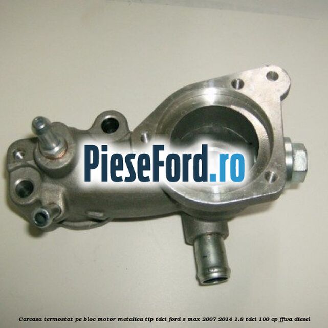 Carcasa termostat pe bloc motor, metalica tip TDCI Ford S-Max 2007-2014 1.8 TDCi 100 cp FFWA diesel