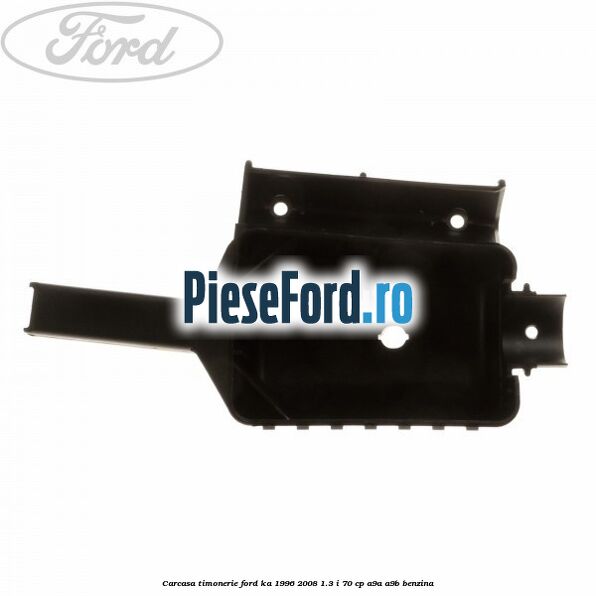 Carcasa timonerie Ford Ka 1996-2008 1.3 i 70 cp A9A, A9B benzina