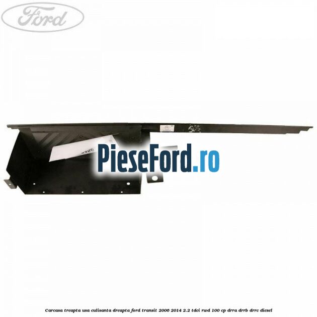 Carcasa treapta usa culisanta dreapta Ford Transit 2006-2014 2.2 TDCi RWD 100 cp DRRA, DRRB, DRRC diesel