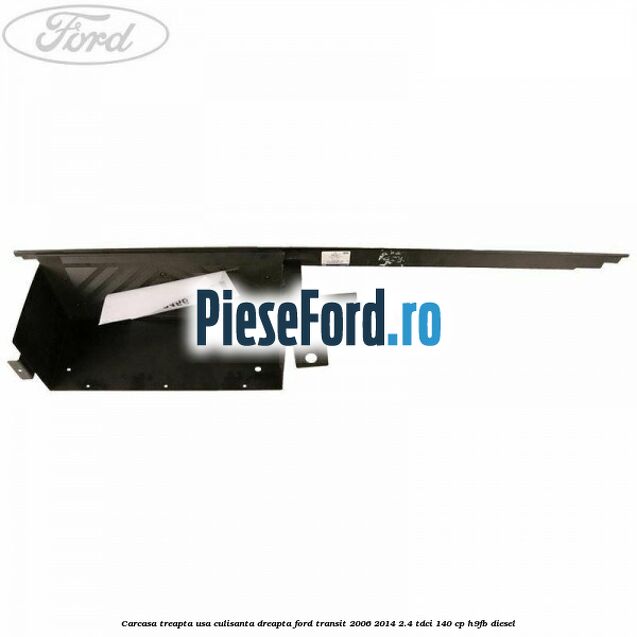 Carcasa treapta usa culisanta dreapta Ford Transit 2006-2014 2.4 TDCi 140 cp H9FB diesel