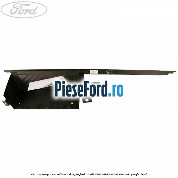 Carcasa treapta usa culisanta dreapta Ford Transit 2006-2014 2.4 TDCi 4x4 140 cp H9FB diesel