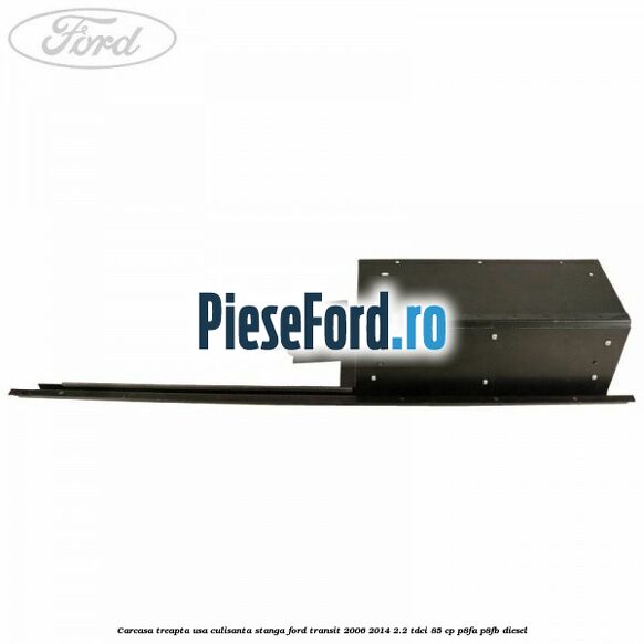 Carcasa treapta usa culisanta stanga Ford Transit 2006-2014 2.2 TDCi 85 cp Carcasa treapta usa culisanta stanga Ford Transit 2006-2014 2.2 TDCi 85 cp P8FA, P8FB diesel