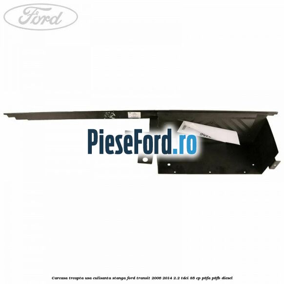Carcasa treapta usa culisanta stanga Ford Transit 2006-2014 2.2 TDCi 85 cp Carcasa treapta usa culisanta stanga Ford Transit 2006-2014 2.2 TDCi 85 cp P8FA, P8FB diesel