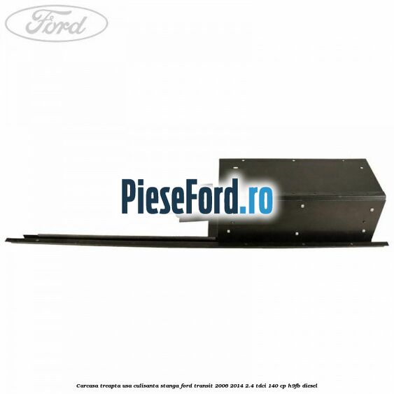 Carcasa treapta usa culisanta stanga Ford Transit 2006-2014 2.4 TDCi 140 cp H9FB diesel