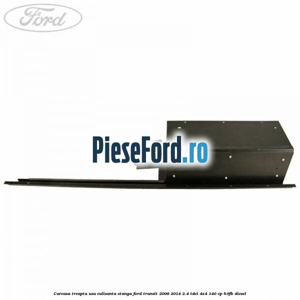 Carcasa treapta usa culisanta stanga Ford Transit 2006-2014 2.4 TDCi 4x4 140 cp H9FB diesel