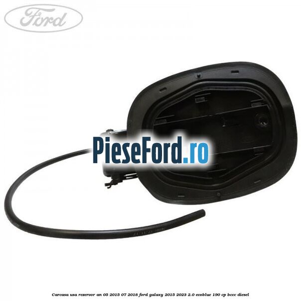 Carcasa usa rezervor an 05/2015-07/2018 Ford Galaxy 2015-2023 2.0 EcoBlue 190 cp BCCC diesel