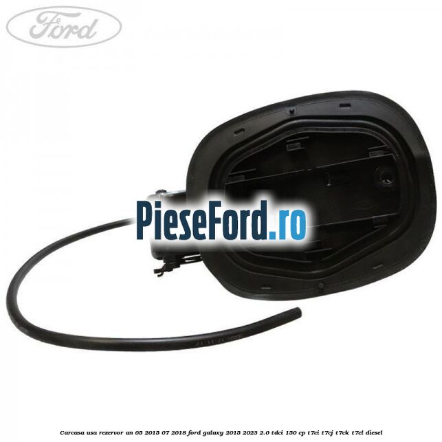 Carcasa usa rezervor an 05/2015-07/2018 Ford Galaxy 2015-2023 2.0 TDCi 150 cp Carcasa usa rezervor an 05/2015-07/2018 Ford Galaxy 2015-2023 2.0 TDCi 150 cp T7CI, T7CJ, T7CK, T7CL diesel