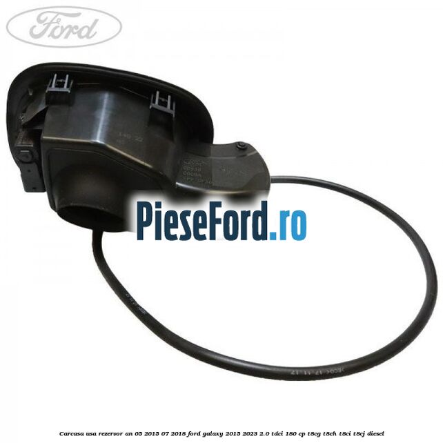 Carcasa usa rezervor an 05/2015-07/2018 Ford Galaxy 2015-2023 2.0 TDCi 180 cp T8CG, T8CH, T8CI, T8CJ diesel