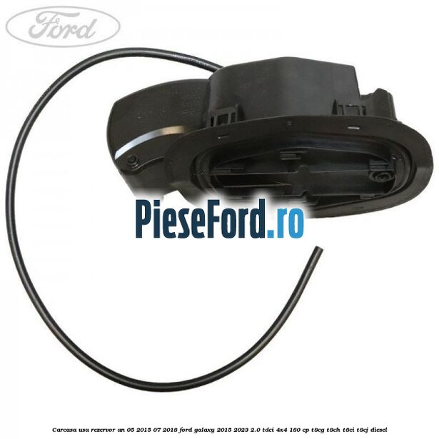 Carcasa usa rezervor an 05/2015-07/2018 Ford Galaxy 2015-2023 2.0 TDCi 4x4 180 cp T8CG, T8CH, T8CI, T8CJ diesel