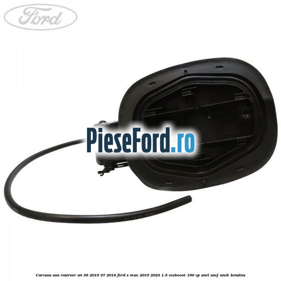 Carcasa usa rezervor an 05/2015-07/2018 Ford S-Max 2015-2023 1.5 EcoBoost 160 cp UNCI, UNCJ, UNCK benzina