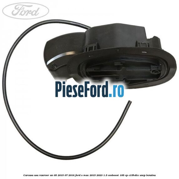 Carcasa usa rezervor an 05/2015-07/2018 Ford S-Max 2015-2023 1.5 EcoBoost 165 cp C15HDTX, UNCP benzina