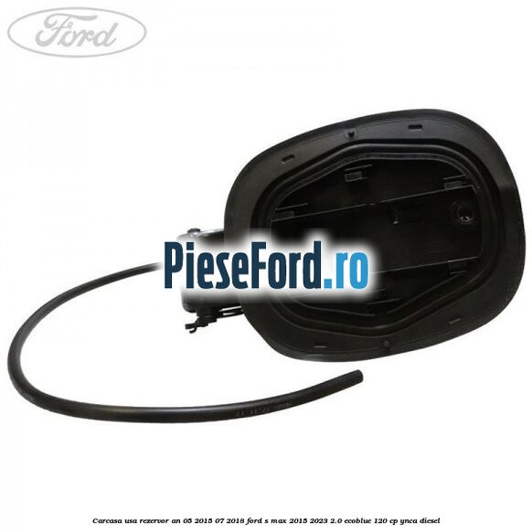 Carcasa usa rezervor an 05/2015-07/2018 Ford S-Max 2015-2023 2.0 EcoBlue 120 cp YNCA diesel