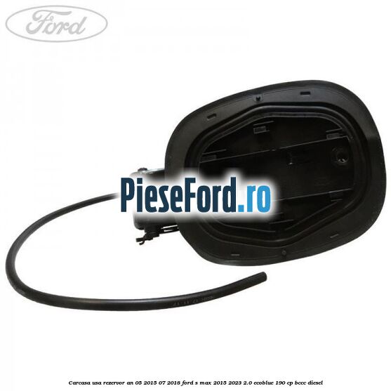Carcasa usa rezervor an 05/2015-07/2018 Ford S-Max 2015-2023 2.0 EcoBlue 190 cp Carcasa usa rezervor an 05/2015-07/2018 Ford S-Max 2015-2023 2.0 EcoBlue 190 cp BCCC diesel