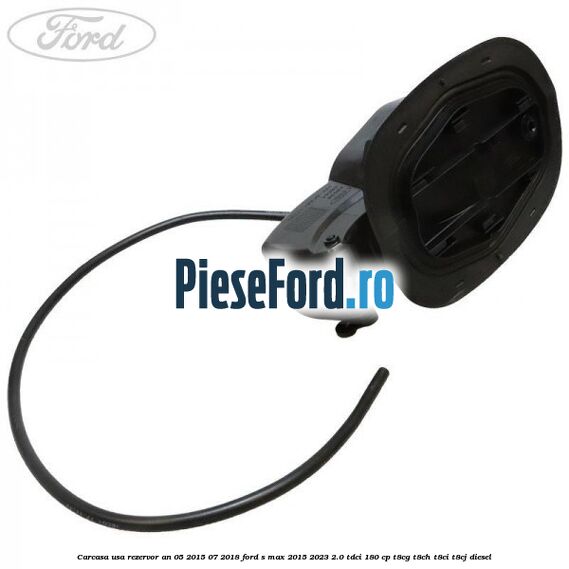 Carcasa usa rezervor an 05/2015-07/2018 Ford S-Max 2015-2023 2.0 TDCi 180 cp T8CG, T8CH, T8CI, T8CJ diesel
