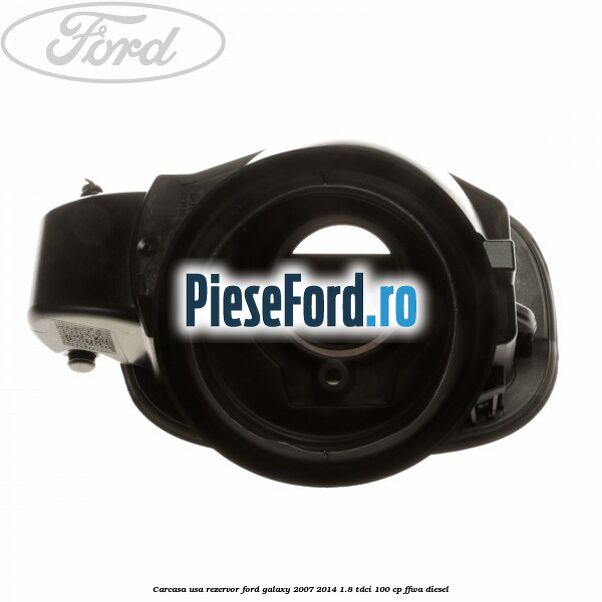 Carcasa usa rezervor Ford Galaxy 2007-2014 1.8 TDCi 100 cp FFWA diesel