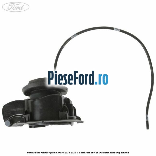 Carcasa usa rezervor Ford Mondeo 2014-2018 1.5 EcoBoost 160 cp UNCA, UNCB, UNCE, UNCF benzina