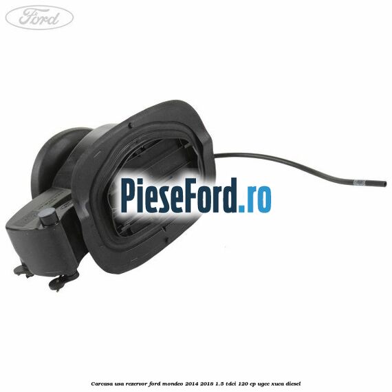 Carcasa usa rezervor Ford Mondeo 2014-2018 1.5 TDCi 120 cp UGCC, XUCA diesel
