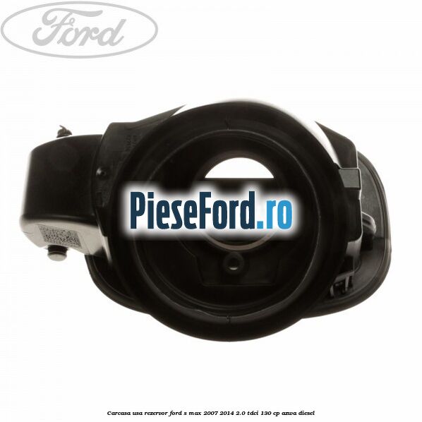 Carcasa usa rezervor Ford S-Max 2007-2014 2.0 TDCi 130 cp Carcasa usa rezervor Ford S-Max 2007-2014 2.0 TDCi 130 cp AZWA diesel