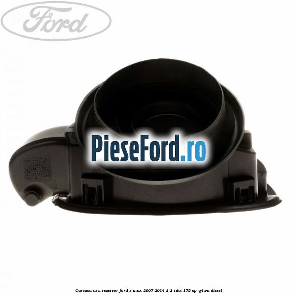 Carcasa usa rezervor Ford S-Max 2007-2014 2.2 TDCi 175 cp Q4WA diesel