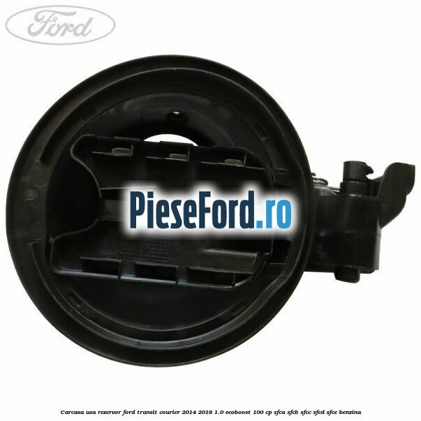 Carcasa usa rezervor Ford Transit Courier 2014-2018 1.0 EcoBoost 100 cp SFCA, SFCB, SFCC, SFCD, SFCE benzina
