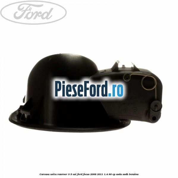Carcasa usita rezervor 3/5 usi Ford Focus 2008-2011 1.4 80 cp Carcasa usita rezervor 3/5 usi Ford Focus 2008-2011 1.4 80 cp ASDA, ASDB benzina