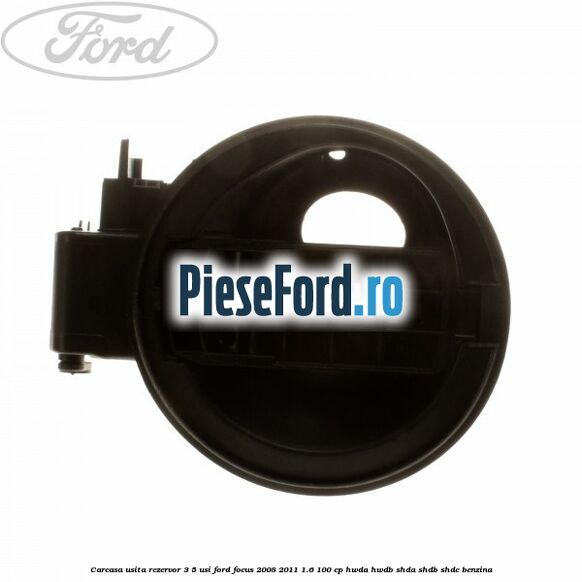 Carcasa usita rezervor 3/5 usi Ford Focus 2008-2011 1.6 100 cp HWDA, HWDB, SHDA, SHDB, SHDC benzina
