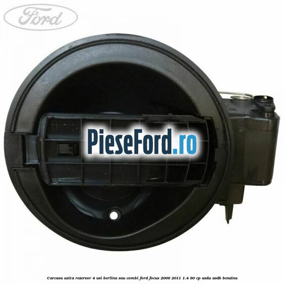 Carcasa usita rezervor 4 usi berlina sau combi Ford Focus 2008-2011 1.4 80 cp Carcasa usita rezervor 4 usi berlina sau combi Ford Focus 2008-2011 1.4 80 cp ASDA, ASDB benzina