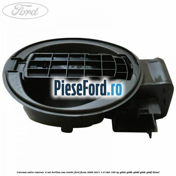 Carcasa usita rezervor 4 usi berlina sau combi Ford Focus 2008-2011 1.6 TDCi 109 cp Carcasa usita rezervor 4 usi berlina sau combi Ford Focus 2008-2011 1.6 TDCi 109 cp G8DA, G8DB, G8DD, G8DE, G8DF diesel