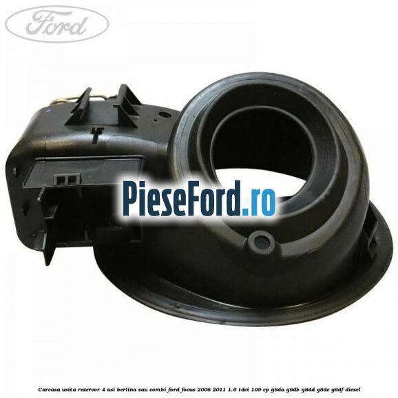 Carcasa usita rezervor 4 usi berlina sau combi Ford Focus 2008-2011 1.6 TDCi 109 cp Carcasa usita rezervor 4 usi berlina sau combi Ford Focus 2008-2011 1.6 TDCi 109 cp G8DA, G8DB, G8DD, G8DE, G8DF diesel