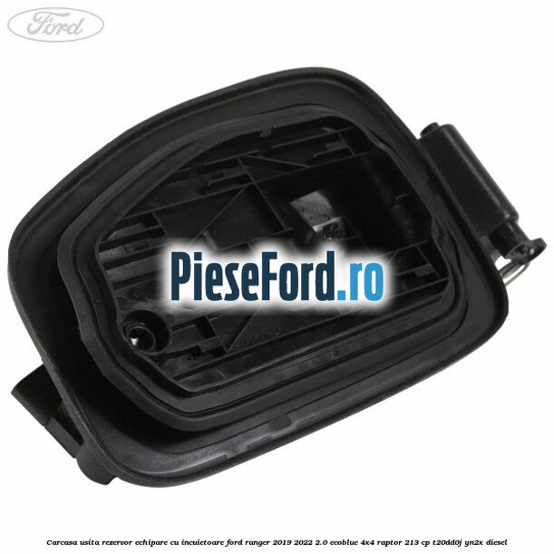 Carcasa usita rezervor echipare cu incuietoare Ford Ranger 2019-2022 2.0 EcoBlue 4x4 Raptor 213 cp T20DD0J, YN2X diesel
