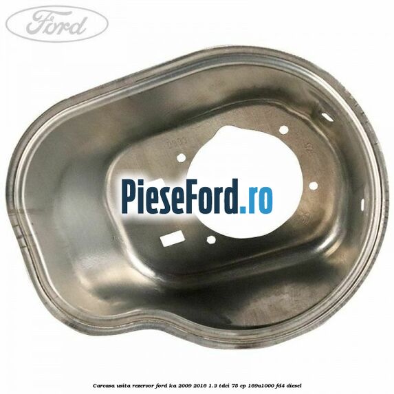 Carcasa usita rezervor Ford Ka 2009-2016 1.3 TDCi 75 cp 169A1000, FD4 diesel