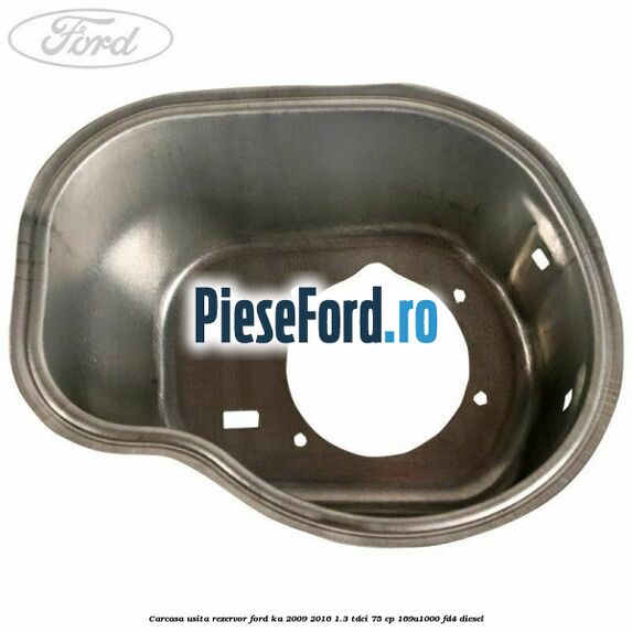 Carcasa usita rezervor Ford Ka 2009-2016 1.3 TDCi 75 cp 169A1000, FD4 diesel